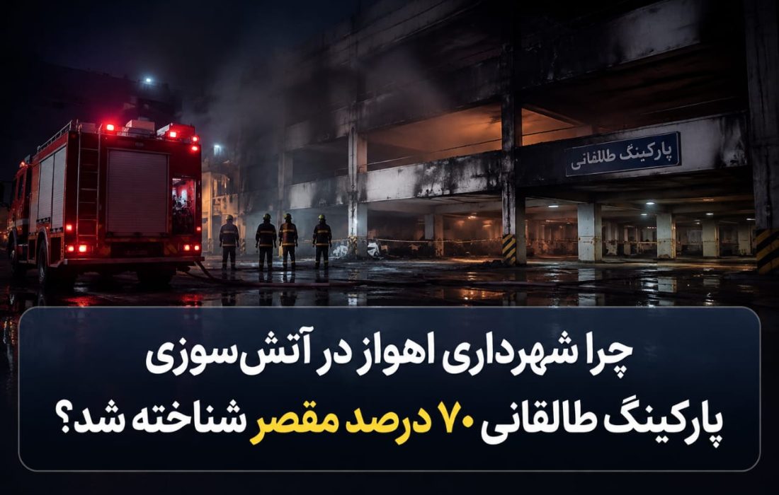 چرا شهرداری اهواز در آتش‌سوزی پارکینگ طالقانی ۷۰ درصد مقصر شناخته شد